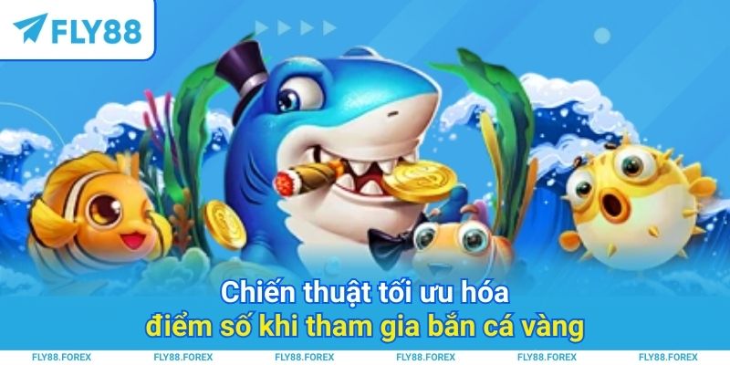 Chiến thuật tối ưu hóa điểm số khi tham gia bắn cá vàng