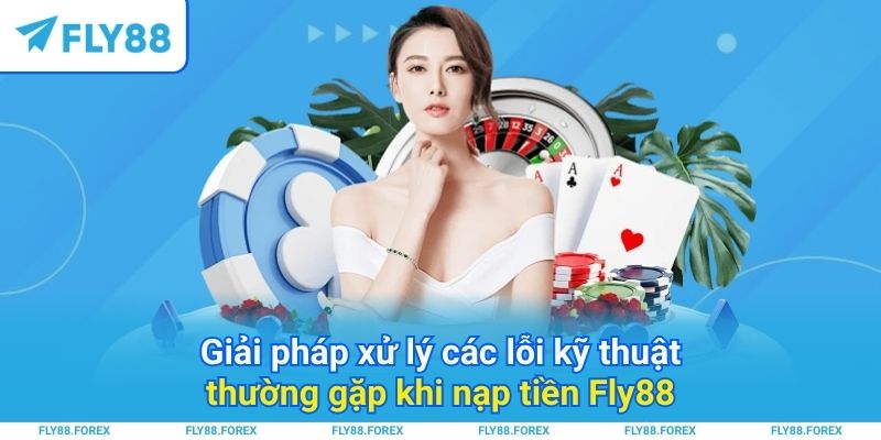 Giải pháp xử lý các lỗi kỹ thuật thường gặp khi nạp tiền Fly88